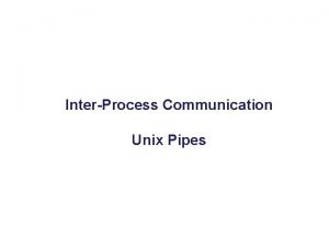 InterProcess Communication Unix Pipes Overview q Communication between