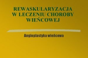 REWASKULARYZACJA W LECZENIU CHOROBY WIECOWEJ Angioplastyka wiecowa Agioplastyka