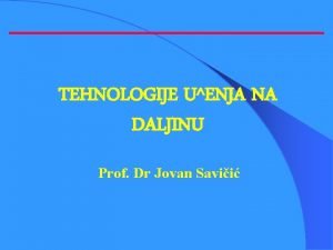 TEHNOLOGIJE UENJA NA DALJINU Prof Dr Jovan Savii