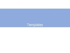 Templates Writing templates Compiler needs hints from the