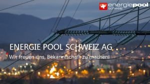 ENERGIE POOL SCHWEIZ AG Wir freuen uns Bekanntschaft