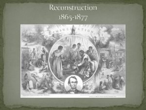 Reconstruction 1865 1877 Reconstruction Begins Reconstruction The time