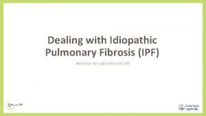 Dealing with Idiopathic Pulmonary Fibrosis IPF Webinar for