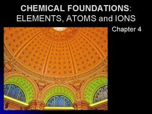 CHEMICAL FOUNDATIONS ELEMENTS ATOMS and IONS Chapter 4