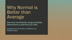 Why Normal is Better than Average Get more