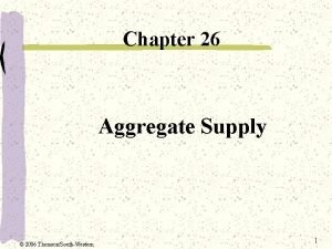 Chapter 26 Aggregate Supply 2006 ThomsonSouthWestern 1 Aggregate