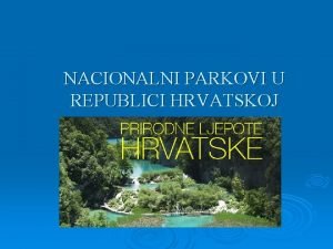 Nacionalni parkovi u republici hrvatskoj Nacionalni parkovi u republici hrvatskoj