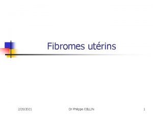 Fibromes utrins 2202021 Dr Philippe COLLIN 1 Fibromes