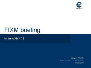 FIXM briefing for the AIXM CCB Hubert LEPORI