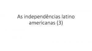 As independncias latino americanas 3 Aula Passada Independncia