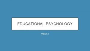 EDUCATIONAL PSYCHOLOGY WEEK 2 EDUCATIONAL PSYCHOLOGY CHAPTER 1