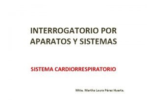 INTERROGATORIO POR APARATOS Y SISTEMAS SISTEMA CARDIORRESPIRATORIO Mtte