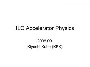 ILC Accelerator Physics 2008 09 Kiyoshi Kubo KEK