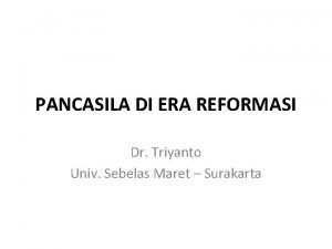 PANCASILA DI ERA REFORMASI Dr Triyanto Univ Sebelas