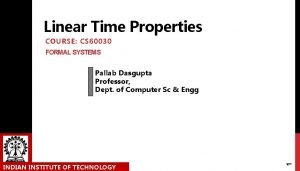 Linear Time Properties COURSE CS 60030 FORMAL SYSTEMS