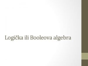 Logika ili Booleova algebra Logika ili Booleova algebra