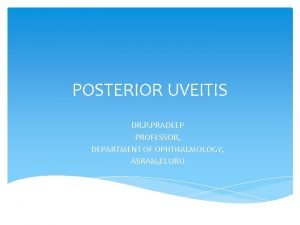 POSTERIOR UVEITIS DR P PRADEEP PROFESSOR DEPARTMENT OF