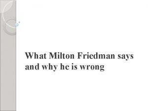 What Milton Friedman says and why he is