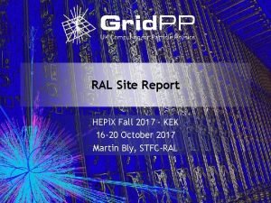 RAL Site Report HEPi X Fall 2017 KEK