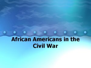 African Americans in the Civil War African Americans