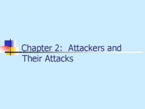 Chapter 2 Attackers and Their Attacks OBJECTIVES n