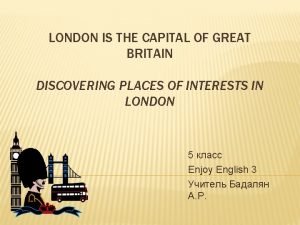 LONDON IS THE CAPITAL OF GREAT BRITAIN DISCOVERING