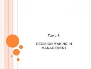 TOPIC 7 DECISION MAKING IN MANAGEMENT MANAGERIAL DECISION