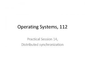 Operating Systems 112 Practical Session 14 Distributed synchronization