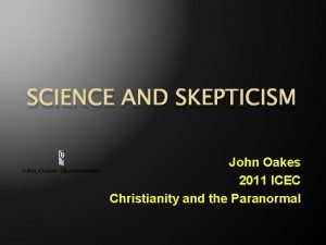 SCIENCE AND SKEPTICISM John Oakes 2011 ICEC Christianity