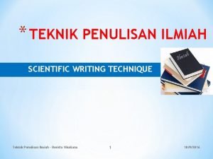 TEKNIK PENULISAN ILMIAH SCIENTIFIC WRITING TECHNIQUE Teknik Penulisan