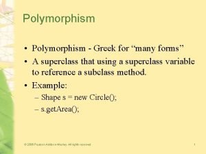 Polymorphism Polymorphism Greek for many forms A superclass