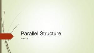 Parallel Structure Grammar Parallel structure means using the