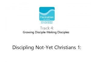 Track 4 Growing DiscipleMaking Disciples Discipling NotYet Christians
