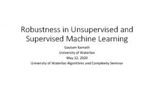 Robustness in Unsupervised and Supervised Machine Learning Gautam