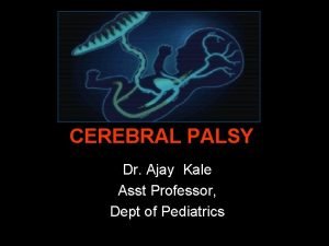 CEREBRAL PALSY Dr Ajay Kale Asst Professor Dept