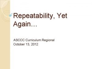 Repeatability Yet Again ASCCC Curriculum Regional October 13