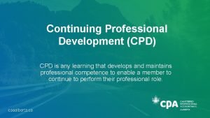 Continuing Professional Development CPD CPD is any learning