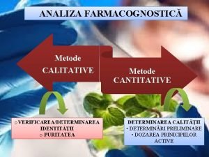 ANALIZA FARMACOGNOSTIC Metode CALITATIVE o VERIFICAREADETERMINAREA IDENTITII o