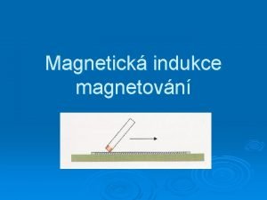 Magnetick indukce magnetovn Magnetick indukce a magnetovn Dosud
