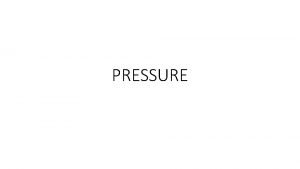 PRESSURE FLUID PRESSURE Pressure is a force pushing