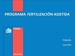 PROGRAMA FERTILIZACIN ASISTIDA FONASA Junio 2015 Antecedentes Generales