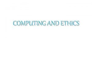 COMPUTING AND ETHICS WHAT IS COMPUTING Computing is