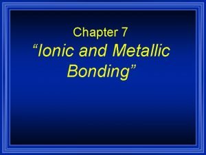 Ionic and metallic bonding chapter 7