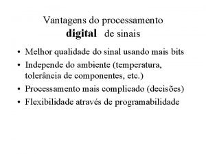 Vantagens do processamento digital de sinais Melhor qualidade