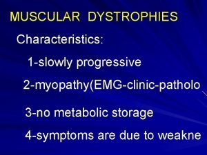 MUSCULAR DYSTROPHIES Characteristics 1 slowly progressive 2 myopathyEMGclinicpatholo