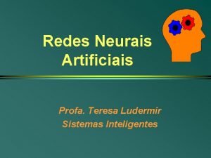 Redes Neurais Artificiais Profa Teresa Ludermir Sistemas Inteligentes