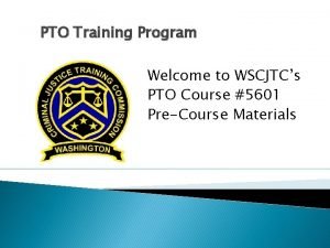 PTO Training Program Welcome to WSCJTCs PTO Course