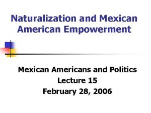 Naturalization and Mexican American Empowerment Mexican Americans and