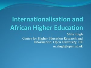 Internationalisation and African Higher Education Mala Singh Centre