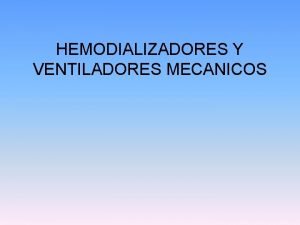HEMODIALIZADORES Y VENTILADORES MECANICOS VENTILADORES MECANICOS Son equipos